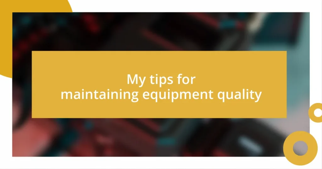 My tips for maintaining equipment quality