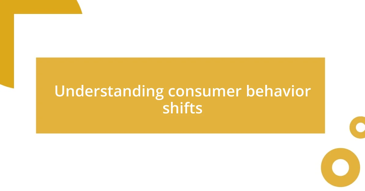 Understanding consumer behavior shifts